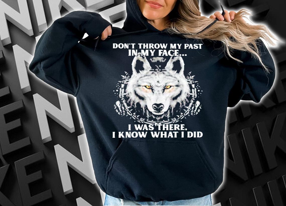 Wolf don't throw my past in my face I was there I know what I did shirt hoodie