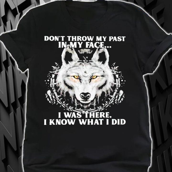 Wolf don't throw my past in my face I was there I know what I did shirt shirt