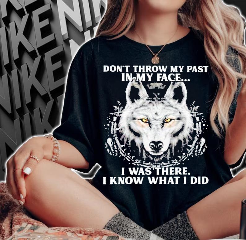Wolf don't throw my past in my face I was there I know what I did shirt woman shirt