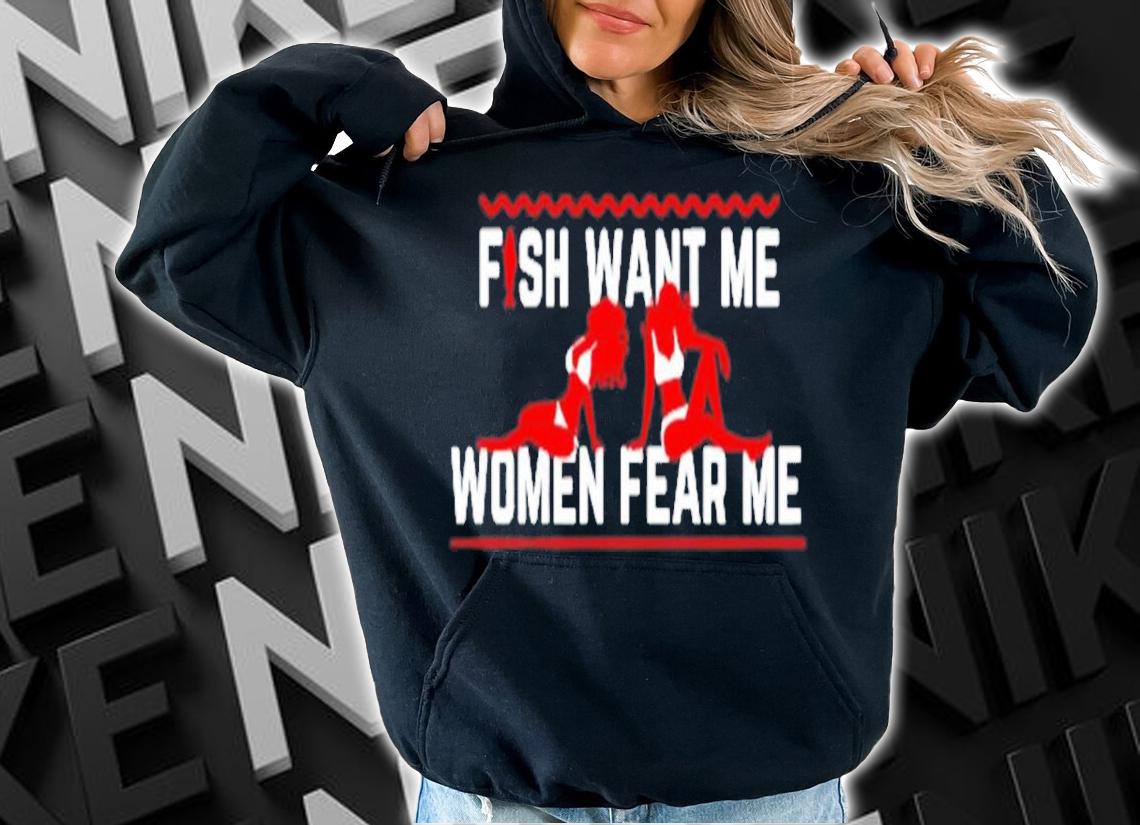 Fish want me women fear me shirt