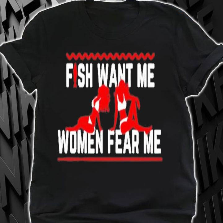 Fish want me women fear me shirt