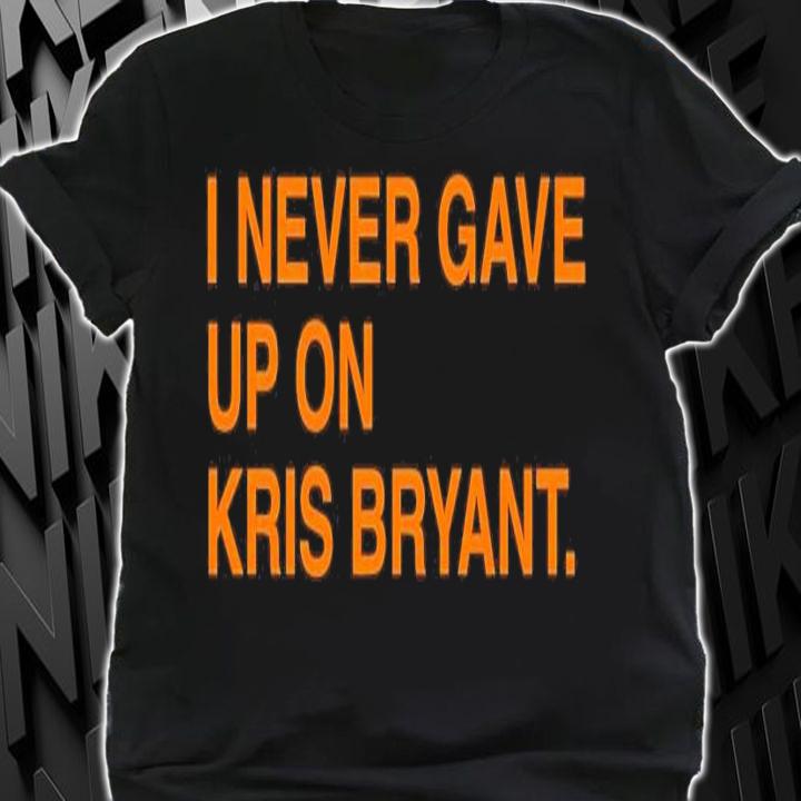 I never gave up on Kris Bryant shirt shirt