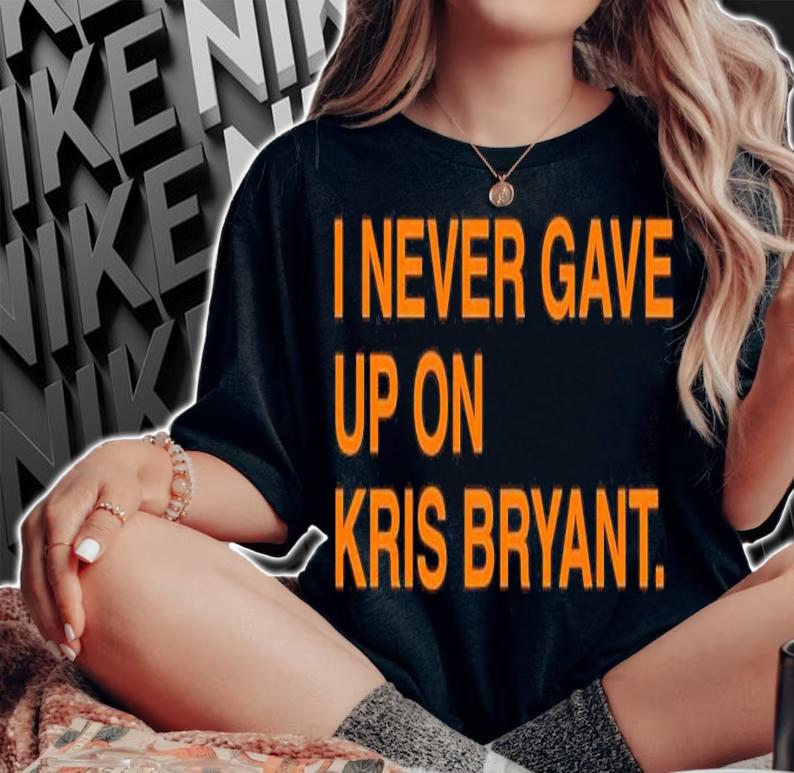 I never gave up on Kris Bryant shirt woman shirt