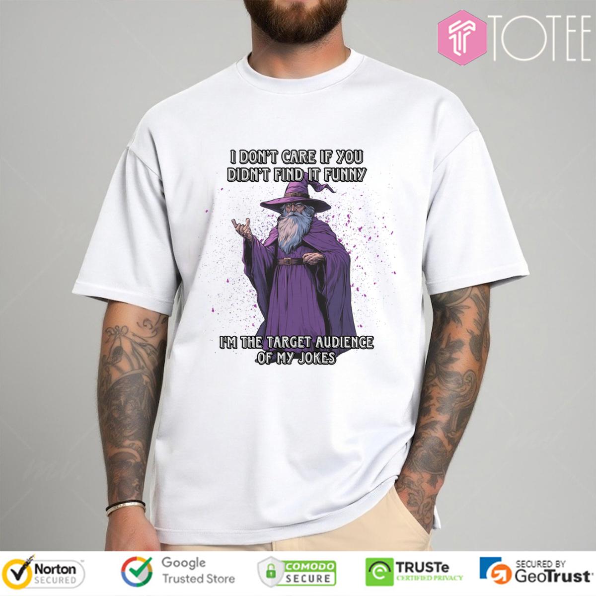 Wizard I Dont Care If You Didnt Find It Funny Im The Target Audience Of My Jokes Shirt